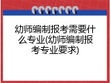 幼师编制报考需要什么专业(幼师编制报考专业要求)