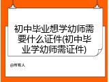 初中毕业想学幼师需要什么证件(初中毕业学幼师需证件)
