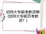 幼师大专能考教资嘛(幼师大专能否考教资？)