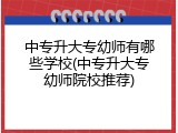 中专升大专幼师有哪些学校(中专升大专幼师院校推荐)