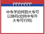 中专学幼师到大专可以换吗(幼师中专升大专可行吗)