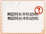 舞蹈特长本科幼师(舞蹈特长本科幼师)