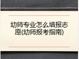 幼师专业怎么填报志愿(幼师报考指南)