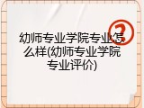 幼师专业学院专业怎么样(幼师专业学院专业评价)