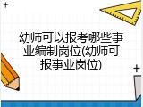 幼师可以报考哪些事业编制岗位(幼师可报事业岗位)