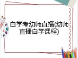 自学考幼师直播(幼师直播自学课程)