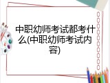 中职幼师考试都考什么(中职幼师考试内容)