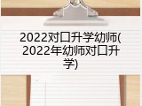 2022对口升学幼师(2022年幼师对口升学)