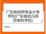 广东省幼师专业大专学校(广东省幼儿师范专科学校)