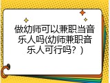 做幼师可以兼职当音乐人吗(幼师兼职音乐人可行吗？)