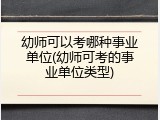 幼师可以考哪种事业单位(幼师可考的事业单位类型)