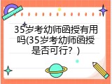 35岁考幼师函授有用吗(35岁考幼师函授是否可行？)