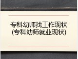 专科幼师找工作现状(专科幼师就业现状)