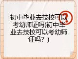 初中毕业去技校可以考幼师证吗(初中毕业去技校可以考幼师证吗？)