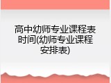 高中幼师专业课程表时间(幼师专业课程安排表)