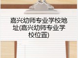 嘉兴幼师专业学校地址(嘉兴幼师专业学校位置)