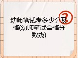 幼师笔试考多少分及格(幼师笔试合格分数线)