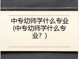 中专幼师学什么专业(中专幼师学什么专业？)