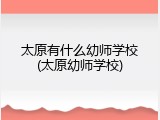 太原有什么幼师学校(太原幼师学校)