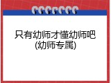 只有幼师才懂幼师吧(幼师专属)