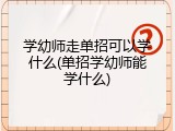 学幼师走单招可以学什么(单招学幼师能学什么)