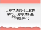 大专学幼师可以转医学吗(大专学幼师能否转医学？)