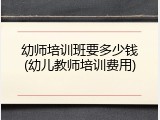 幼师培训班要多少钱(幼儿教师培训费用)