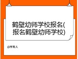 鹤壁幼师学校报名(报名鹤壁幼师学校)