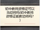 初中教师资格证可以当幼师吗(初中教师资格证能教幼师吗？)
