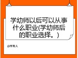 学幼师以后可以从事什么职业(学幼师后的职业选择。)