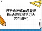 想学幼师都有哪些课程(幼师课程学习内容有哪些)