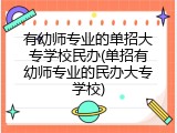 有幼师专业的单招大专学校民办(单招有幼师专业的民办大专学校)