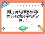南充有幼师学校吗(南充有幼师学校吗？有。)