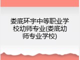 娄底环宇中等职业学校幼师专业(娄底幼师专业学校)