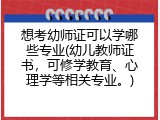 想考幼师证可以学哪些专业(幼儿教师证书，可修学教育、心理学等相关专业。)