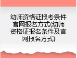 幼师资格证报考条件官网报名方式(幼师资格证报名条件及官网报名方式)