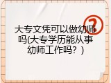 大专文凭可以做幼师吗(大专学历能从事幼师工作吗？)