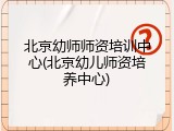 北京幼师师资培训中心(北京幼儿师资培养中心)