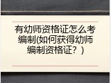 有幼师资格证怎么考编制(如何获得幼师编制资格证？)