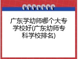 广东学幼师哪个大专学校好(广东幼师专科学校排名)