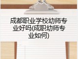 成都职业学校幼师专业好吗(成职幼师专业如何)