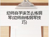 幼师自学该怎么练钢琴(幼师自练钢琴技巧)