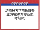 幼师报考学前教育专业(学前教育专业报考幼师)
