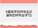 0基础学幼师专业(0基础幼师专业学习)