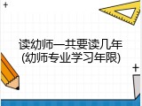 读幼师一共要读几年(幼师专业学习年限)
