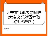 大专文凭能考幼师吗(大专文凭能否考取幼师资格？)