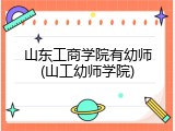 山东工商学院有幼师(山工幼师学院)