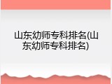 山东幼师专科排名(山东幼师专科排名)