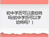 初中学历可以读幼师吗(初中学历可以学幼师吗？)