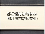 都江堰市幼师专业(都江堰市幼师专业)